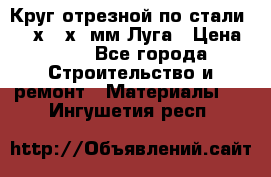 Круг отрезной по стали D230х2,5х22мм Луга › Цена ­ 55 - Все города Строительство и ремонт » Материалы   . Ингушетия респ.